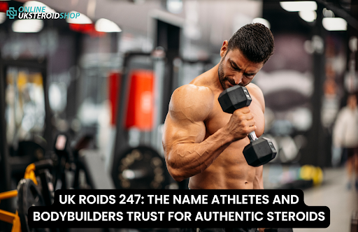 UK ROIDS 247: THE NAME ATHLETES AND BODYBUILDERS TRUST FOR AUTHENTIC STEROIDS